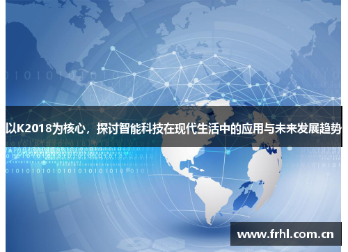 以K2018为核心，探讨智能科技在现代生活中的应用与未来发展趋势