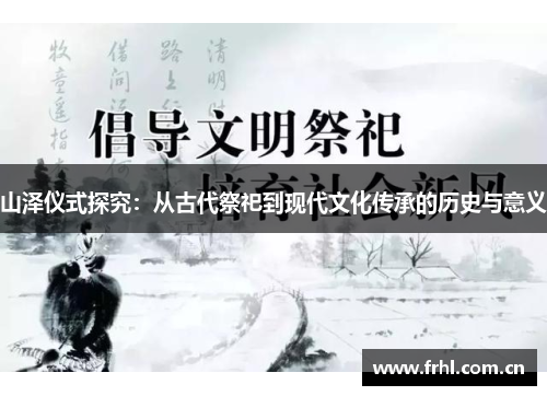 山泽仪式探究：从古代祭祀到现代文化传承的历史与意义